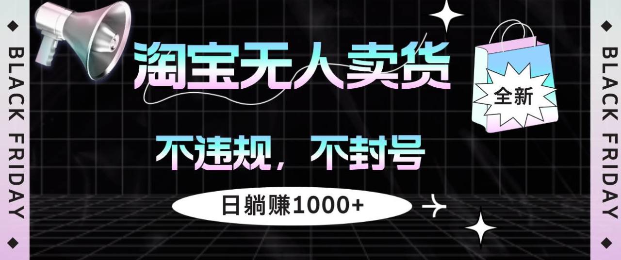 （12780期）淘宝无人卖货4，不违规不封号，简单无脑，日躺赚1000+插图零零网创资源网