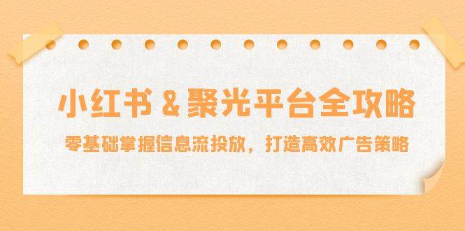 小红薯聚光平台全攻略：零基础掌握信息流投放，打造高效广告策略插图零零网创资源网