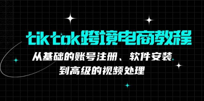 （12782期）tiktok跨境电商教程：从基础的账号注册、软件安装，到高级的视频处理插图零零网创资源网