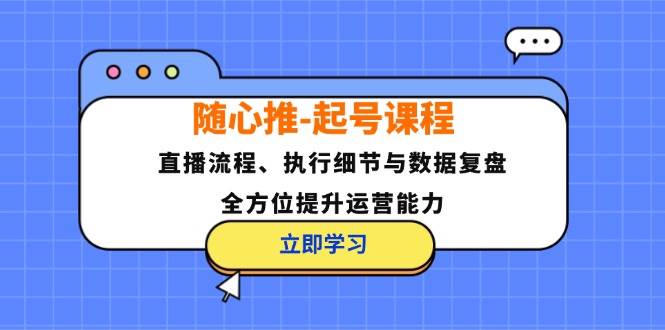 （12801期）随心推-起号课程：直播流程、执行细节与数据复盘，全方位提升运营能力插图零零网创资源网