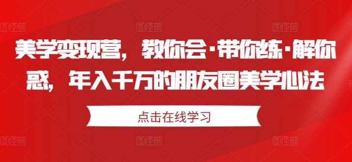 美学变现营，教你会·带你练·解你惑，年入千万的朋友圈美学心法插图零零网创资源网