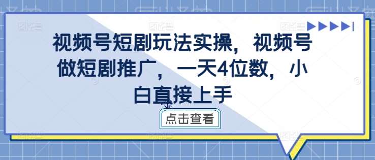 视频号短剧玩法实操，视频号做短剧推广，一天4位数，小白直接上手插图零零网创资源网