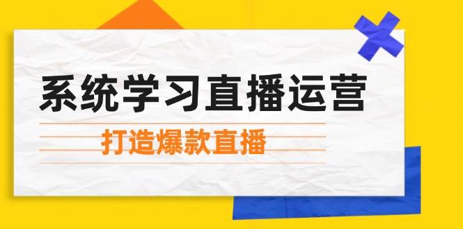 （12802期）系统学习直播运营：掌握起号方法、主播能力、小店随心推，打造爆款直播插图零零网创资源网