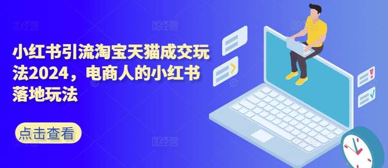 小红书引流淘宝天猫成交玩法2024，电商人的小红书落地玩法插图零零网创资源网