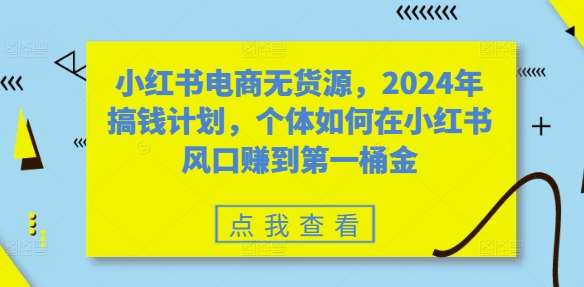 小红书电商无货源，2024年搞钱计划，个体如何在小红书风口赚到第一桶金插图零零网创资源网