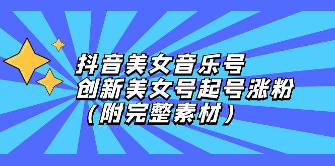 （12815期）抖音美女音乐号，创新美女号起号涨粉（附完整素材）插图零零网创资源网