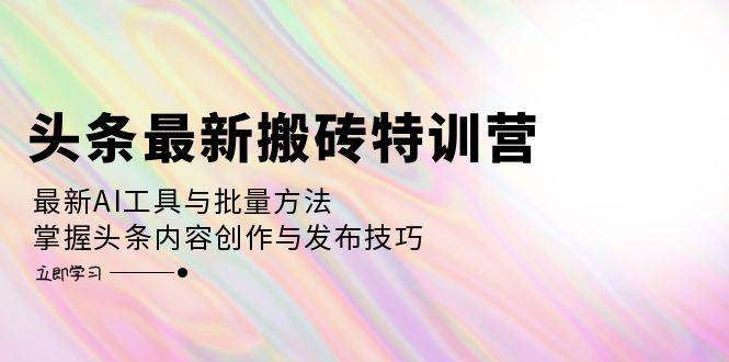 （12819期）头条最新搬砖特训营：最新AI工具与批量方法，掌握头条内容创作与发布技巧插图零零网创资源网