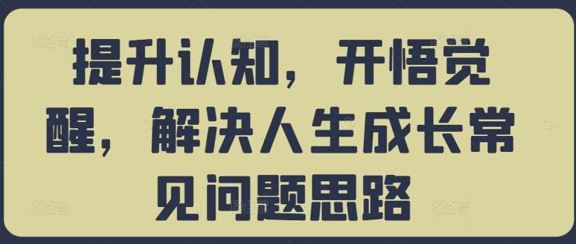 提升认知，开悟觉醒，解决人生成长常见问题思路插图零零网创资源网-最新赚钱项目
