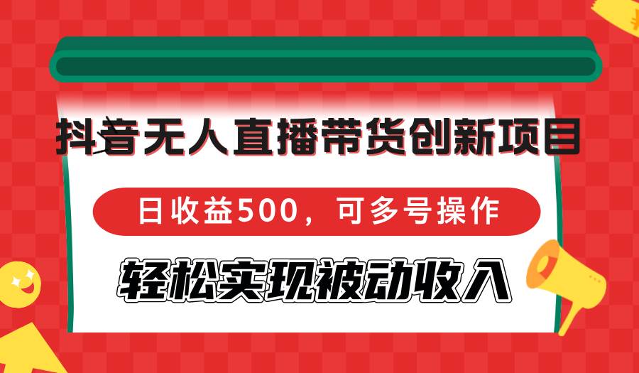 （12853期）抖音无人直播带货创新项目，日收益500，可多号操作，轻松实现被动收入插图零零网创资源网-最新赚钱项目