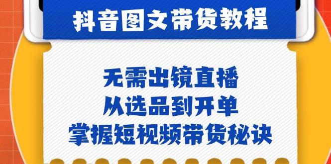 抖音图文&带货实操：无需出镜直播，从选品到开单，掌握短视频带货秘诀插图零零网创资源网-最新赚钱项目