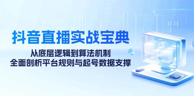 （12880期）抖音直播实战宝典：从底层逻辑到算法机制，全面剖析平台规则与起号数据…插图零零网创资源网-最新赚钱项目