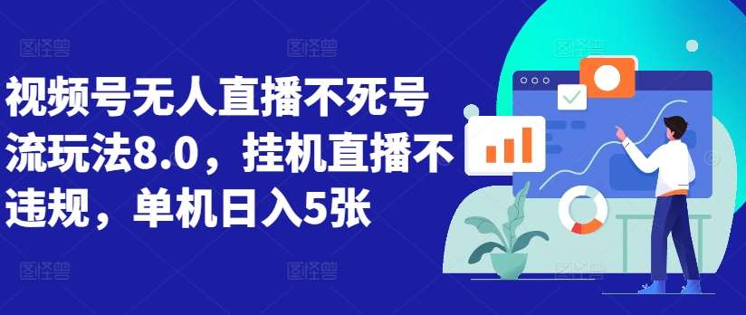 视频号无人直播不死号流玩法8.0，挂机直播不违规，单机日入5张【揭秘】插图零零网创资源网-最新赚钱项目