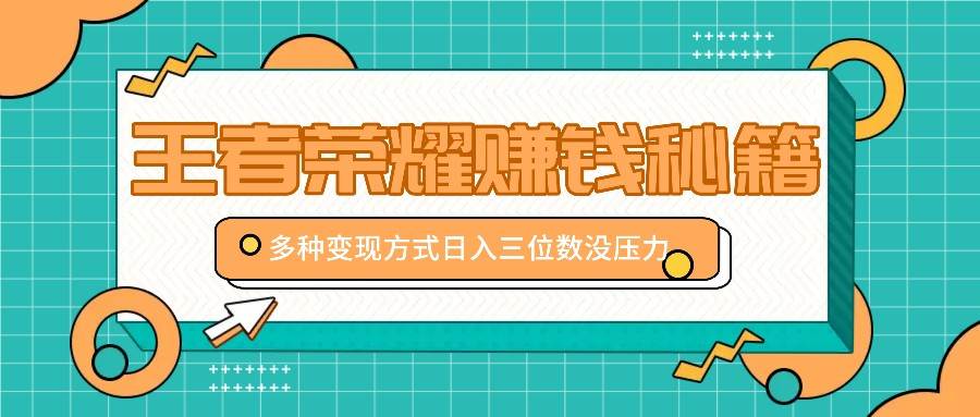 王者荣耀赚钱秘籍，多种变现方式，日入三位数没压力【附送资料】插图零零网创资源网-最新赚钱项目