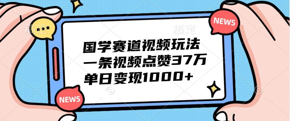 国学赛道视频玩法，一条视频点赞37万，单日变现1000+插图零零网创资源网-最新赚钱项目