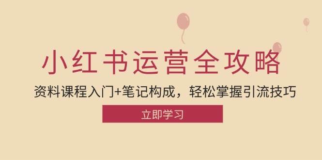 小红书运营引流全攻略：资料课程入门+笔记构成，轻松掌握引流技巧插图零零网创资源网-最新赚钱项目