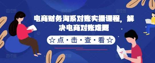 电商财务淘系对账实操课程，解决电商对账难题插图零零网创资源网-最新赚钱项目