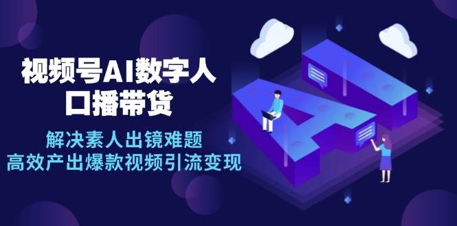视频号数字人AI口播带货，解决素人出镜难题，高效产出爆款视频引流变现插图零零网创资源网-最新赚钱项目