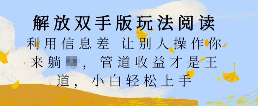 解放双手版玩法阅读，利用信息差让别人操作你来躺Z，管道收益才是王道，小白轻松上手【揭秘】插图零零网创资源网