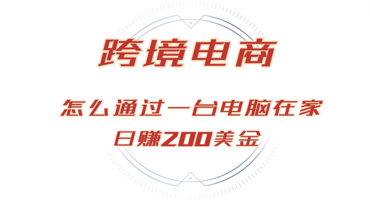 （12997期）日赚200美金的跨境电商赛道，如何在家通过一台电脑把货卖到全世界！插图零零网创资源网