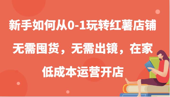 新手如何从0-1玩转红薯店铺，无需囤货，无需出镜，在家低成本运营开店插图零零网创资源网