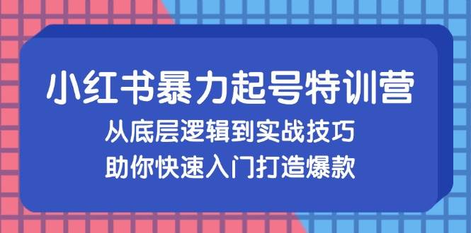 （13003期）小红书暴力起号训练营，从底层逻辑到实战技巧，助你快速入门打造爆款插图零零网创资源网