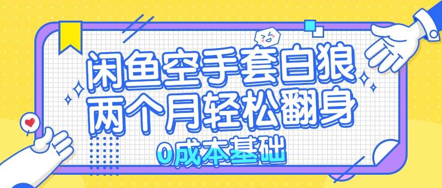 （13004期）闲鱼空手套白狼 0成本基础，简单易上手项目 两个月轻松翻身           …插图零零网创资源网