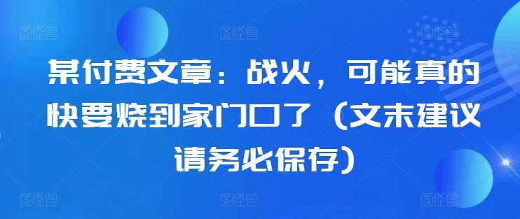 某付费文章：战火，可能真的快要烧到家门口了 (文末建议请务必保存)插图零零网创资源网