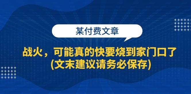 （13008期）某付费文章：战火，可能真的快要烧到家门口了 (文末建议请务必保存)插图零零网创资源网