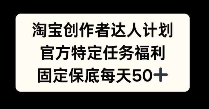 淘宝创作者达人计划，官方特定任务福利，固定保底每天50+【揭秘】插图零零网创资源网