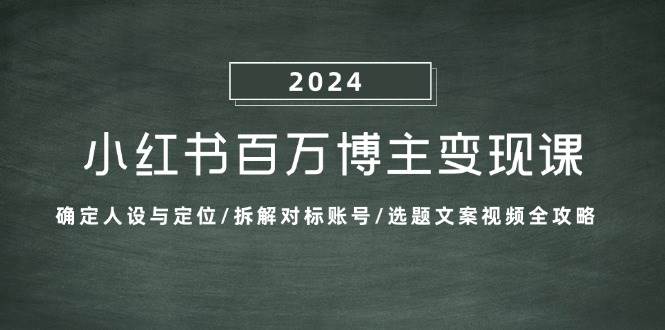 （13025期）小红书百万博主变现课：确定人设与定位/拆解对标账号/选题文案视频全攻略插图零零网创资源网-最新赚钱项目