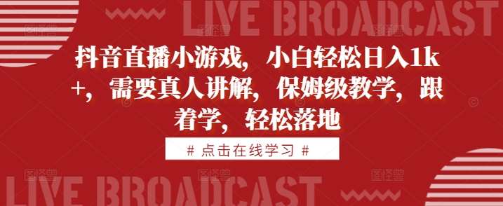 抖音直播小游戏，小白轻松日入1k+，需要真人讲解，保姆级教学，跟着学，轻松落地【揭秘】插图零零网创资源网-最新赚钱项目