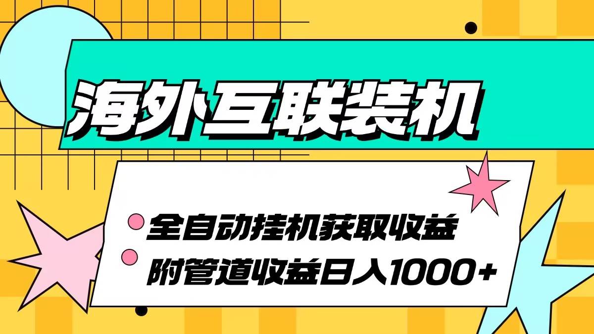 （13032期）海外互联装机全自动运行获取收益、附带管道收益轻松日入1000+插图零零网创资源网-最新赚钱项目