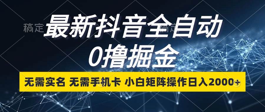 （13054期）最新抖音全自动0撸掘金，无需实名，无需手机卡，小白矩阵操作日入2000+插图零零网创资源网-最新赚钱项目