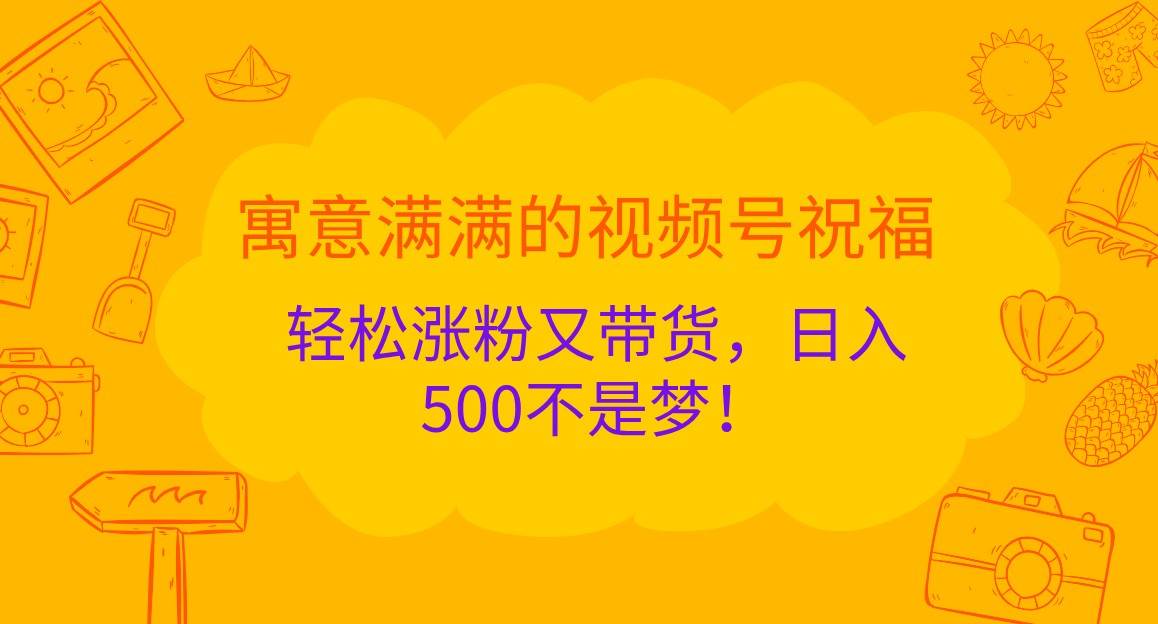寓意满满的视频号祝福，轻松涨粉又带货，日入500不是梦！插图零零网创资源网-最新赚钱项目