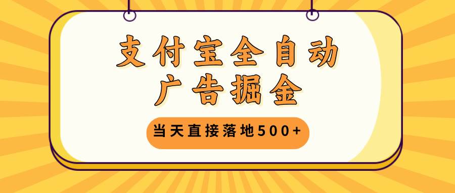 （13113期）支付宝全自动广告掘金，当天直接落地500+，无需养鸡可矩阵放大操作插图零零网创资源网-最新赚钱项目