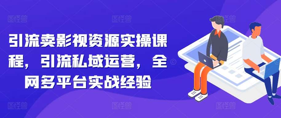 引流卖影视资源实操课程，引流私域运营，全网多平台实战经验插图零零网创资源网-最新赚钱项目