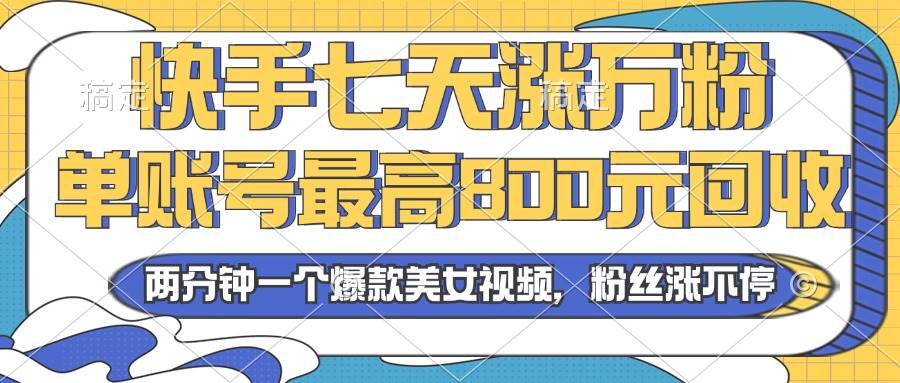 （13158期）2024年快手七天涨万粉，但账号最高800元回收。两分钟一个爆款美女视频插图零零网创资源网-最新赚钱项目