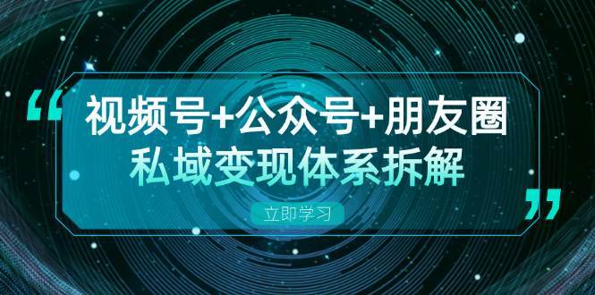 视频号+公众号+朋友圈私域变现体系拆解，全体平台流量枯竭下的应对策略插图零零网创资源网-最新赚钱项目