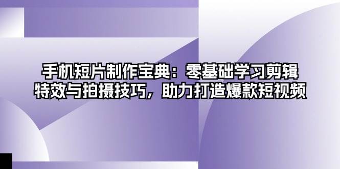 手机短片制作宝典：零基础学习剪辑、特效与拍摄技巧，助力打造爆款短视频插图零零网创资源网-最新赚钱项目