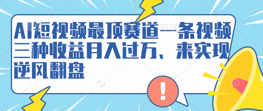 AI短视频最顶赛道，一条视频三种收益月入过万、来实现逆风翻盘