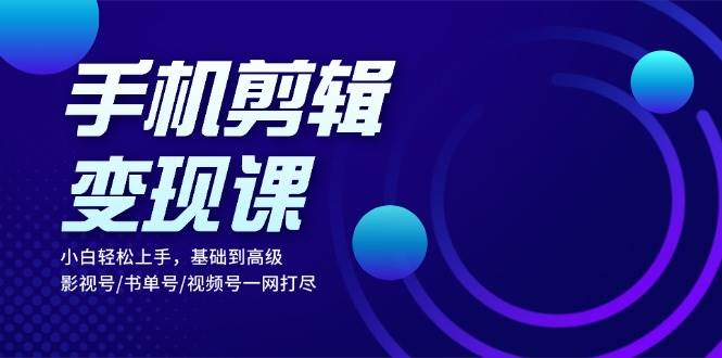 （13231期）手机剪辑变现课：小白轻松上手，基础到高级 影视号/书单号/视频号一网打尽插图零零网创资源网-最新赚钱项目