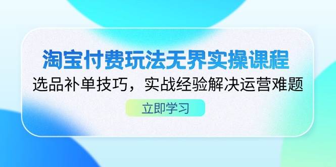 （14344期）淘宝付费玩法无界实操课程，选品补单技巧，实战经验解决运营难题插图零零网创资源网-最新赚钱项目