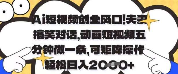 Ai短视频创业风口，夫妻搞笑对话，动画短视频五分钟做一条，可矩阵操作，轻松日入1k+【揭秘】插图零零网创资源网-最新赚钱项目