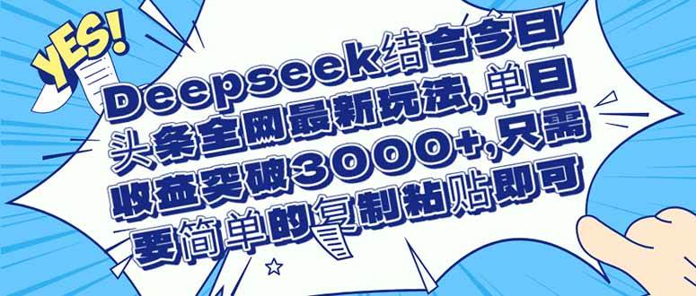（14495期）Deepseek结合今日头条全网最新玩法，单日收益突破3000+，只需要简单的…插图零零网创资源网-最新赚钱项目