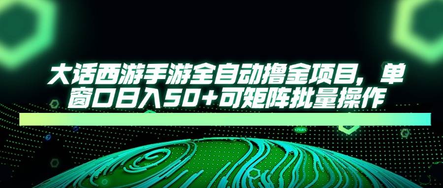 （14498期）大话西游手游全自动撸金项目，单窗口日入50+可矩阵批量操作插图零零网创资源网-最新赚钱项目