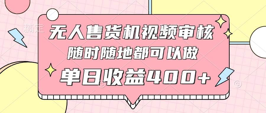 （14524期）无人售货机视频审核，十秒钟一单，有手机就行，随时随地可做单日收益400+插图零零网创资源网-最新赚钱项目