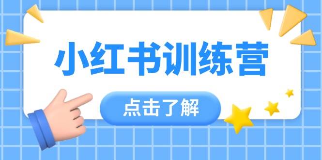 （14545期）小红书训练营，助小白入门，掌握技巧变达人，课程实操又全面（12节课）插图零零网创资源网-最新赚钱项目