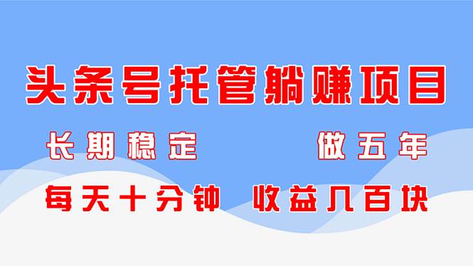 （14635期）头条号托管躺赚项目，长期稳定，可做五年，每天十分钟，收益几百块插图零零网创资源网-最新赚钱项目