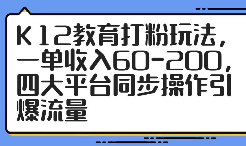 （14641期）K12教育打粉玩法，一单收入60-200，四大平台同步操作引爆流量插图零零网创资源网-最新赚钱项目