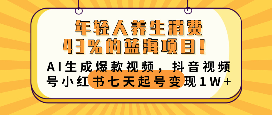 年轻人养生消费43%的蓝海项目！AI生成爆款视频，抖音视频号小红书七天起号变现10000+插图零零网创资源网-最新赚钱项目